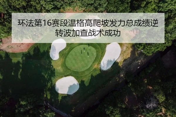 环法第16赛段温格高爬坡发力总成绩逆转波加查战术成功
